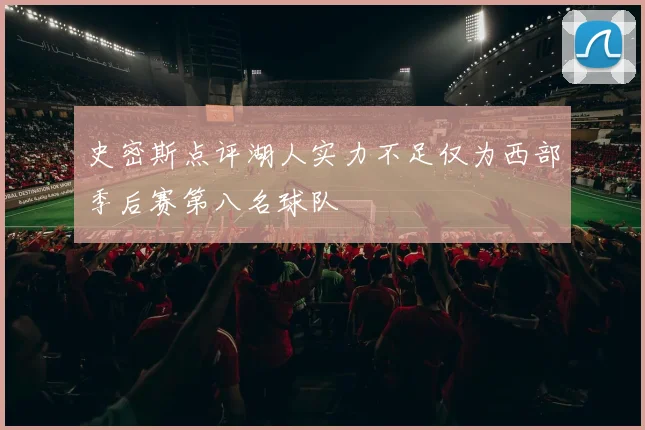 史密斯点评湖人实力不足仅为西部季后赛第八名球队