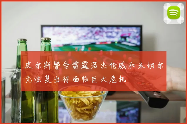 皮尔斯警告雷霆若杰伦威和米切尔无法复出将面临巨大危机