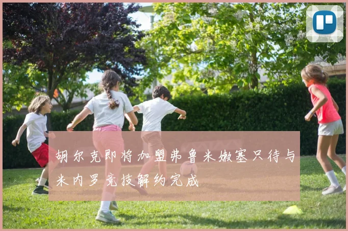 胡尔克即将加盟弗鲁米嫩塞只待与米内罗竞技解约完成