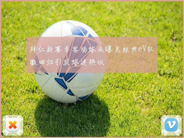 拜仁新赛季客场球衣曝光经典eV队徽回归引发球迷热议