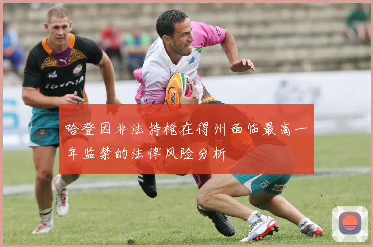 哈登因非法持枪在得州面临最高一年监禁的法律风险分析