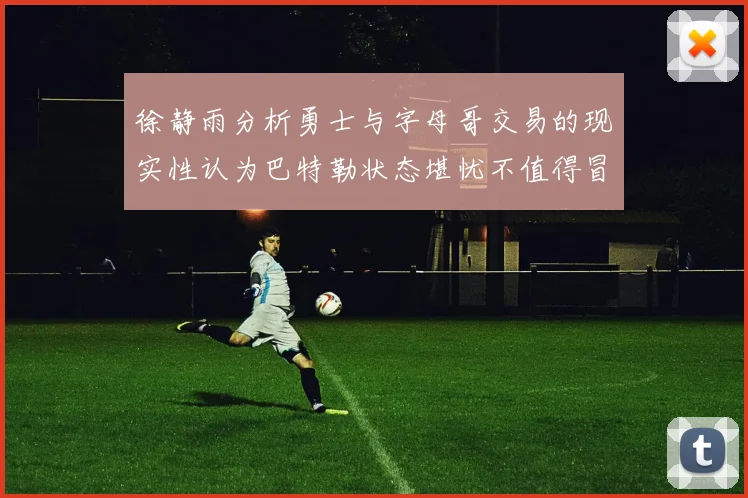 徐静雨分析勇士与字母哥交易的现实性认为巴特勒状态堪忧不值得冒险