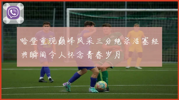 哈登重现巅峰风采三分绝杀活塞经典瞬间令人怀念青春岁月
